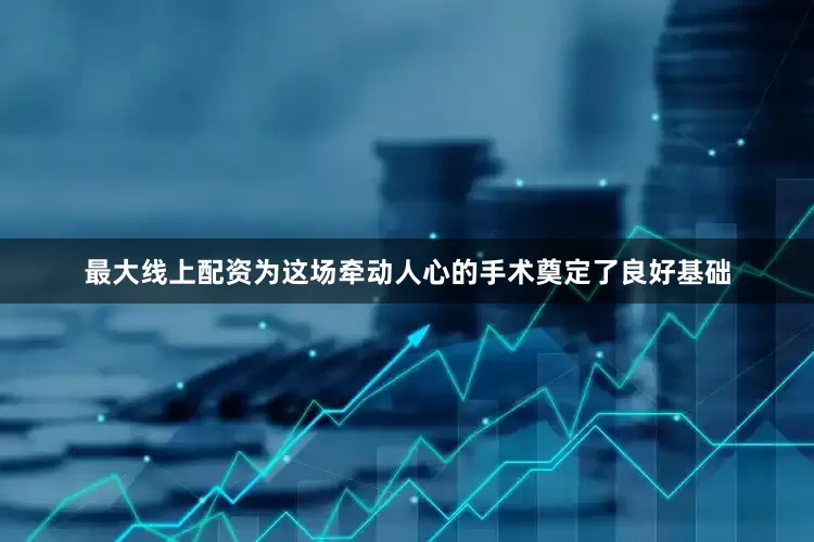 最大线上配资为这场牵动人心的手术奠定了良好基础