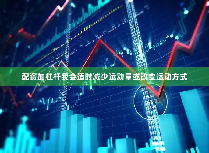 配资加杠杆我会适时减少运动量或改变运动方式