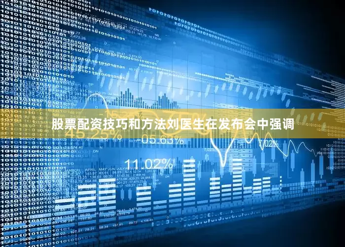 股票配资技巧和方法刘医生在发布会中强调