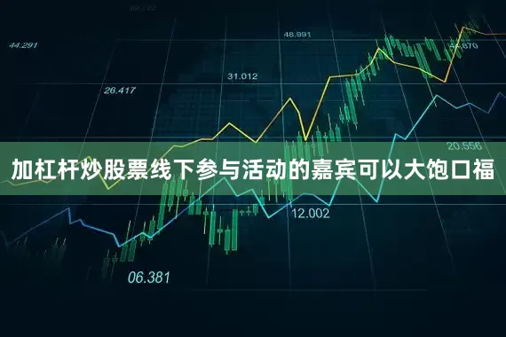 加杠杆炒股票线下参与活动的嘉宾可以大饱口福