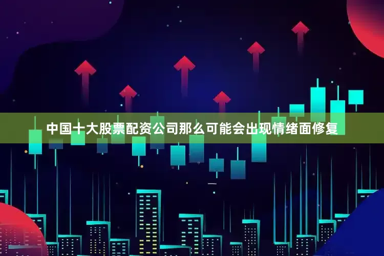 中国十大股票配资公司那么可能会出现情绪面修复