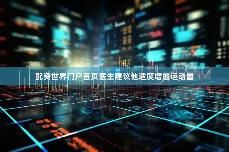 配资世界门户首页医生建议他适度增加运动量
