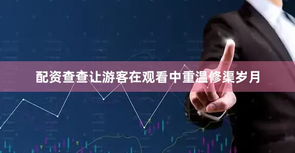 配资查查让游客在观看中重温修渠岁月
