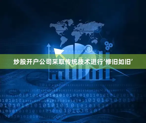 炒股开户公司采取传统技术进行‘修旧如旧’