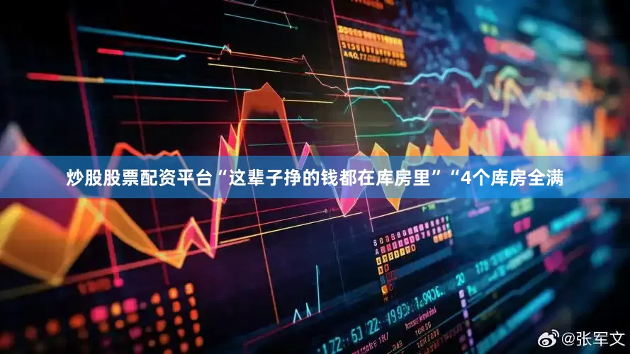 炒股股票配资平台　　“这辈子挣的钱都在库房里”　　“4个库房全满