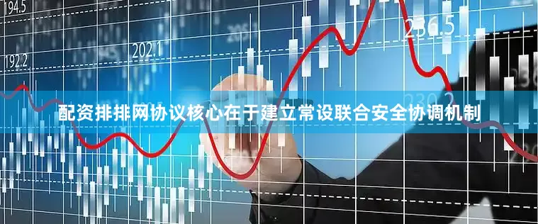 配资排排网协议核心在于建立常设联合安全协调机制