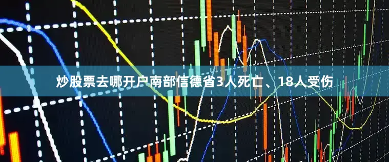 炒股票去哪开户南部信德省3人死亡、18人受伤