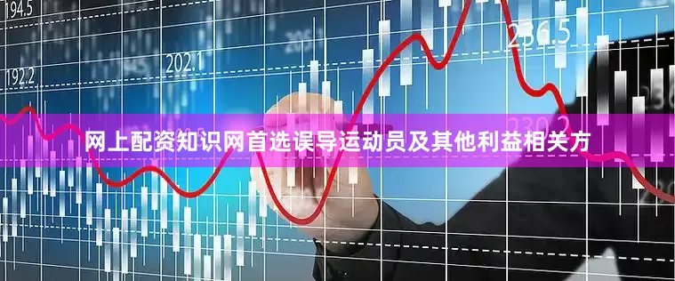 网上配资知识网首选误导运动员及其他利益相关方