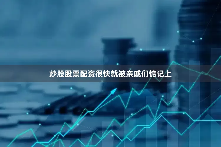 炒股股票配资很快就被亲戚们惦记上