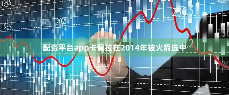 配资平台app卡佩拉在2014年被火箭选中