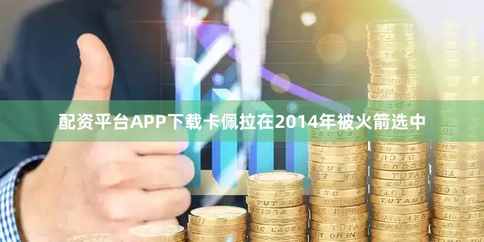配资平台APP下载卡佩拉在2014年被火箭选中