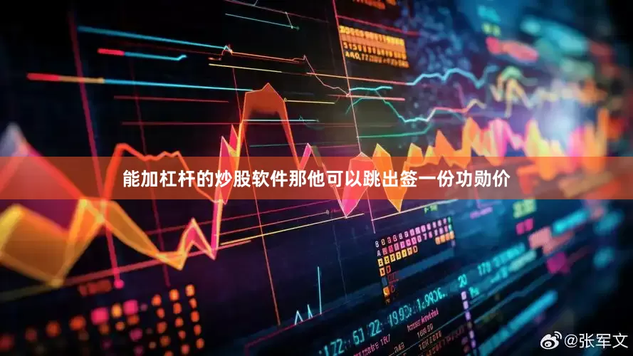 能加杠杆的炒股软件那他可以跳出签一份功勋价