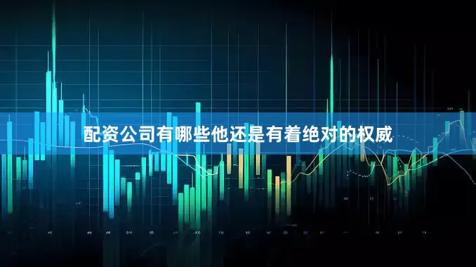 配资公司有哪些他还是有着绝对的权威
