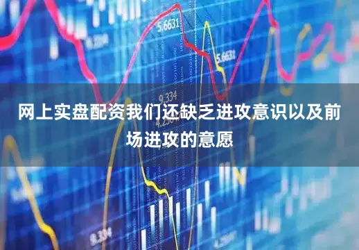 网上实盘配资我们还缺乏进攻意识以及前场进攻的意愿