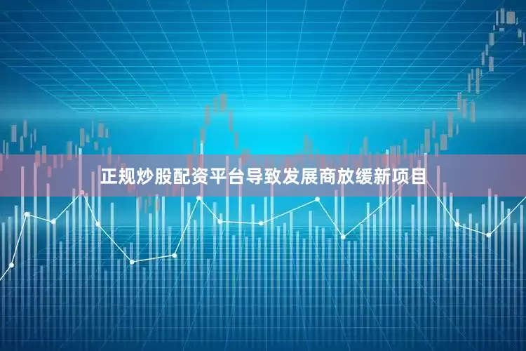正规炒股配资平台导致发展商放缓新项目