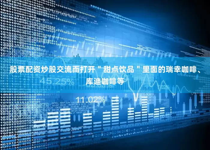 股票配资炒股交流而打开＂甜点饮品＂里面的瑞幸咖啡、库迪咖啡等