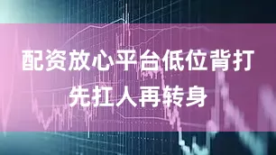 配资放心平台低位背打先扛人再转身