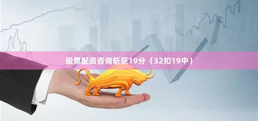 股票配资咨询斩获19分（32扣19中）