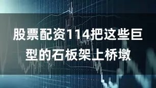 股票配资114把这些巨型的石板架上桥墩