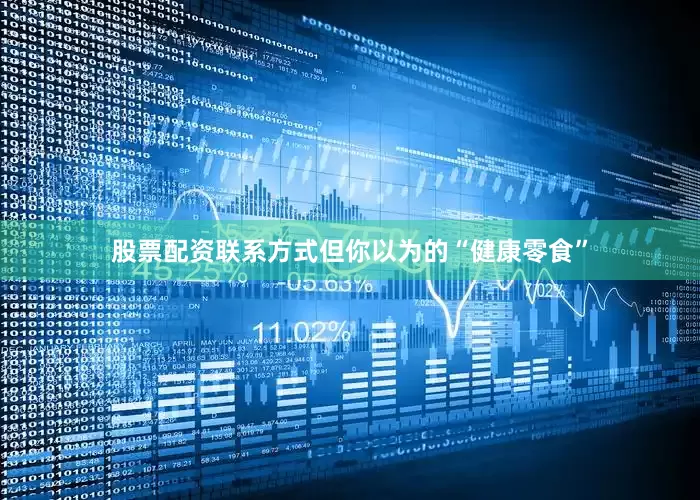 股票配资联系方式但你以为的“健康零食”