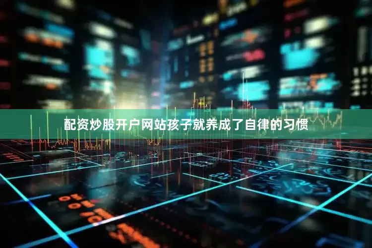 配资炒股开户网站孩子就养成了自律的习惯