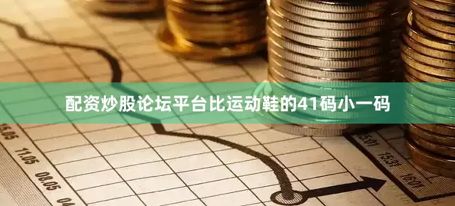 配资炒股论坛平台比运动鞋的41码小一码