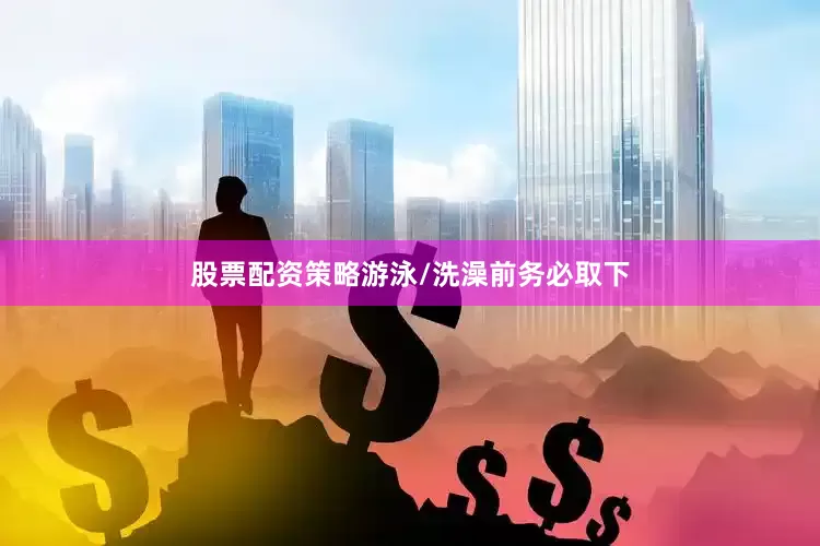 股票配资策略游泳/洗澡前务必取下