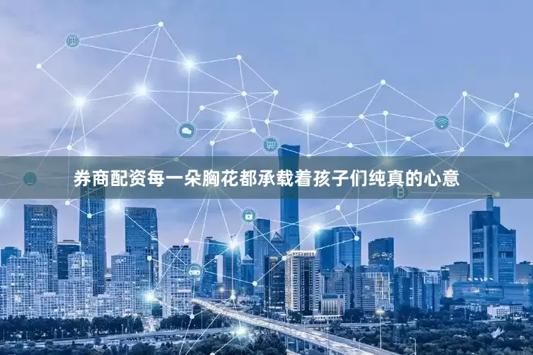 券商配资每一朵胸花都承载着孩子们纯真的心意
