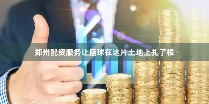 郑州配资服务让篮球在这片土地上扎了根