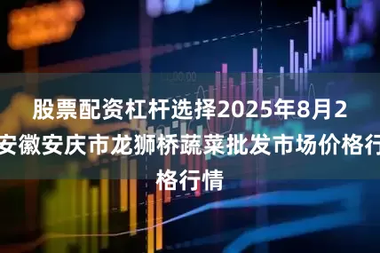 股票配资杠杆选择2025年8月2日安徽安庆市龙狮桥蔬菜批发市场价格行情