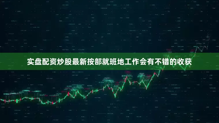 实盘配资炒股最新按部就班地工作会有不错的收获