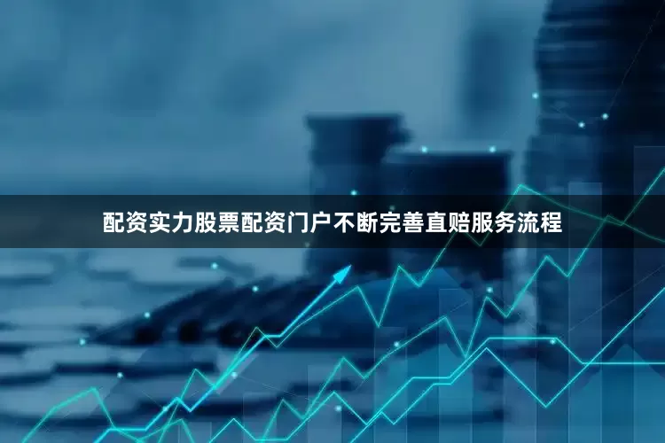 配资实力股票配资门户不断完善直赔服务流程