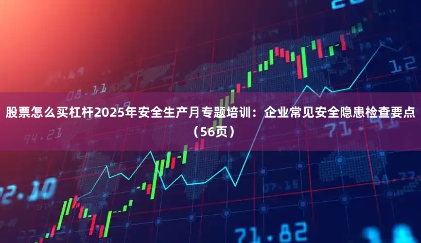股票怎么买杠杆2025年安全生产月专题培训：企业常见安全隐患检查要点（56页）