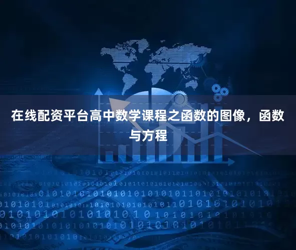 在线配资平台高中数学课程之函数的图像，函数与方程
