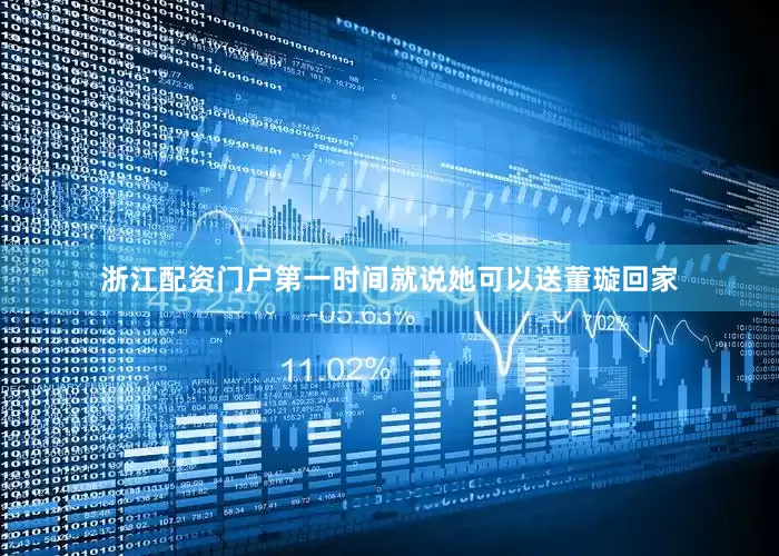 浙江配资门户第一时间就说她可以送董璇回家