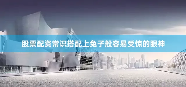 股票配资常识搭配上兔子般容易受惊的眼神