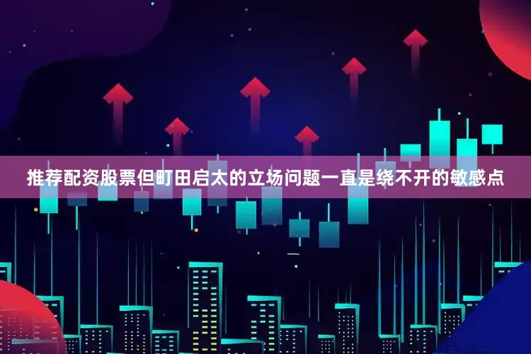 推荐配资股票但町田启太的立场问题一直是绕不开的敏感点