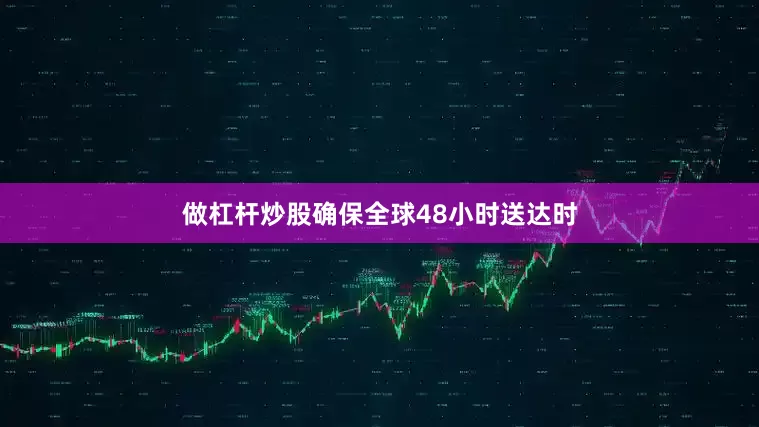 做杠杆炒股确保全球48小时送达时