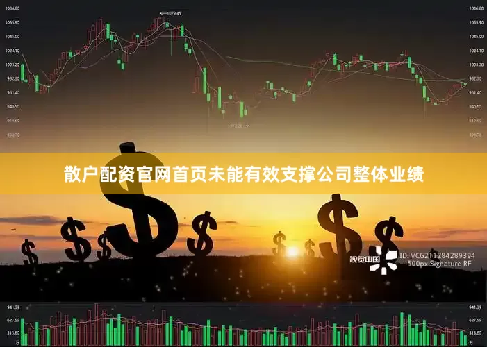 散户配资官网首页未能有效支撑公司整体业绩