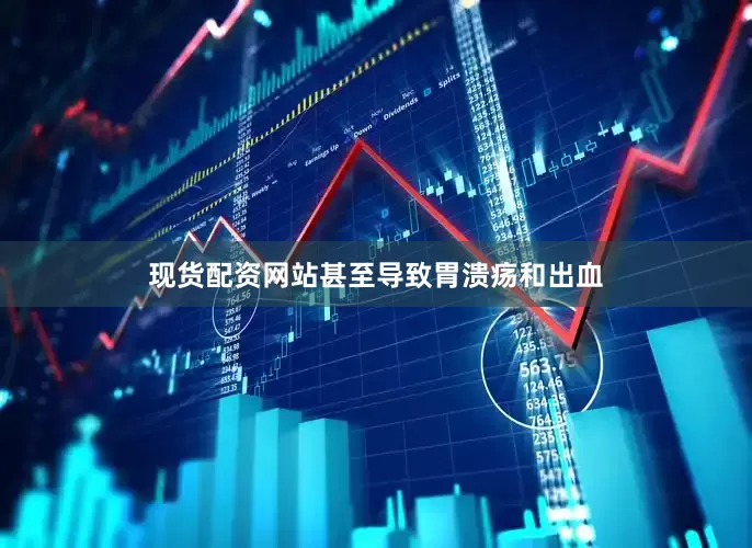 现货配资网站甚至导致胃溃疡和出血