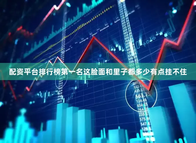 配资平台排行榜第一名这脸面和里子都多少有点挂不住