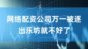 网络配资公司万一被逐出乐坊就不好了