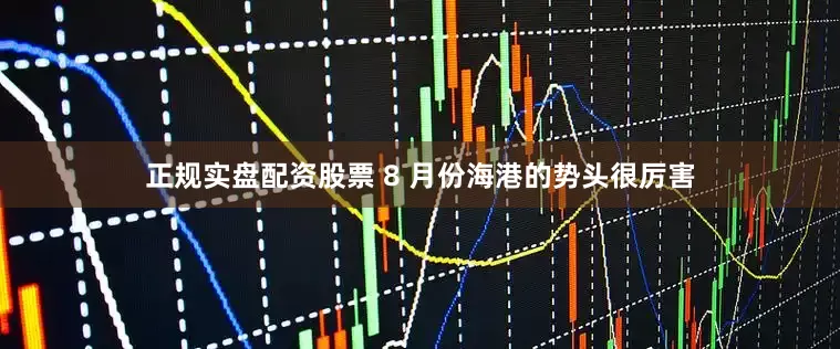 正规实盘配资股票 8 月份海港的势头很厉害
