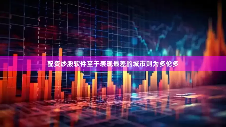 配资炒股软件至于表现最差的城市则为多伦多