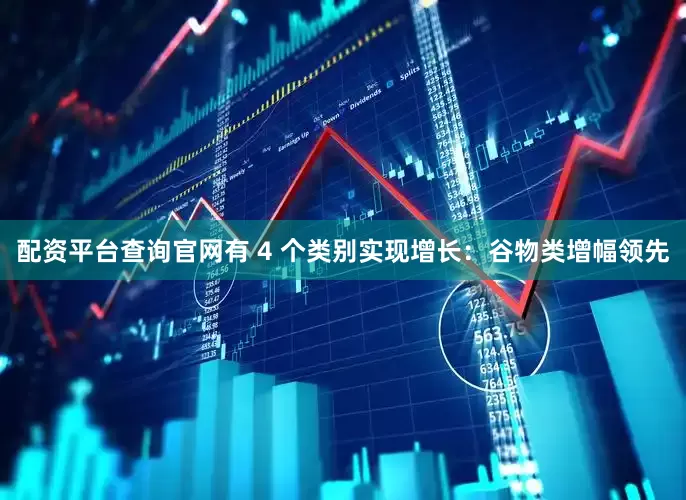 配资平台查询官网有 4 个类别实现增长：谷物类增幅领先