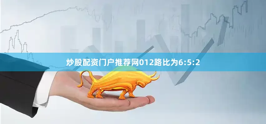 炒股配资门户推荐网012路比为6:5:2