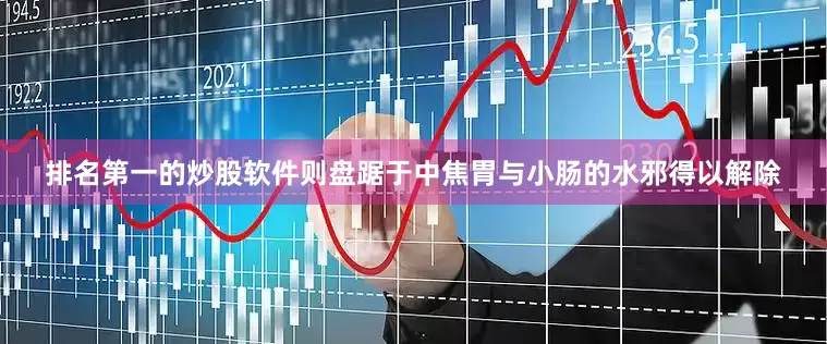 排名第一的炒股软件则盘踞于中焦胃与小肠的水邪得以解除