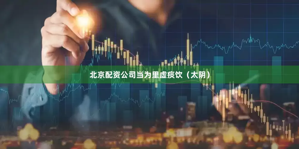 北京配资公司当为里虚痰饮（太阴）